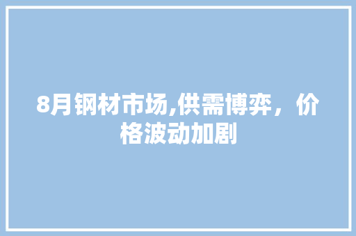 8月钢材市场,供需博弈，价格波动加剧