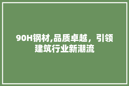 90H钢材,品质卓越，引领建筑行业新潮流