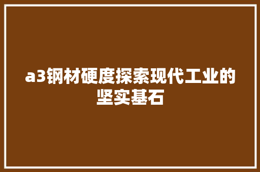a3钢材硬度探索现代工业的坚实基石