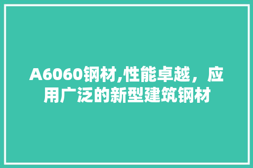 A6060钢材,性能卓越，应用广泛的新型建筑钢材