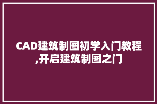 CAD建筑制图初学入门教程,开启建筑制图之门