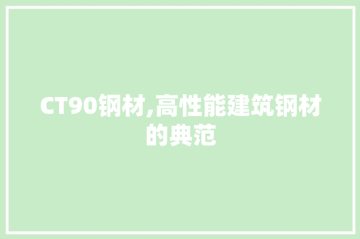 CT90钢材,高性能建筑钢材的典范
