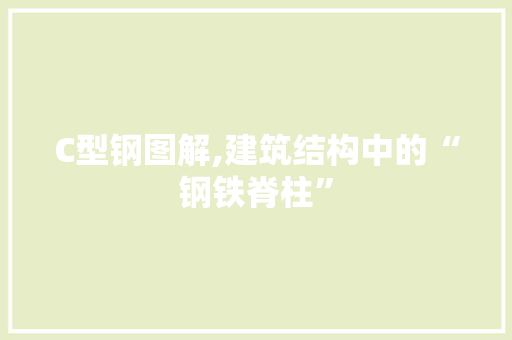 C型钢图解,建筑结构中的“钢铁脊柱”