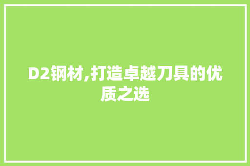 D2钢材,打造卓越刀具的优质之选