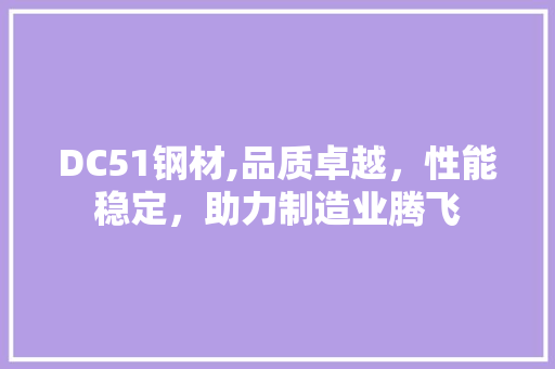 DC51钢材,品质卓越，性能稳定，助力制造业腾飞