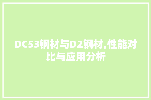 DC53钢材与D2钢材,性能对比与应用分析