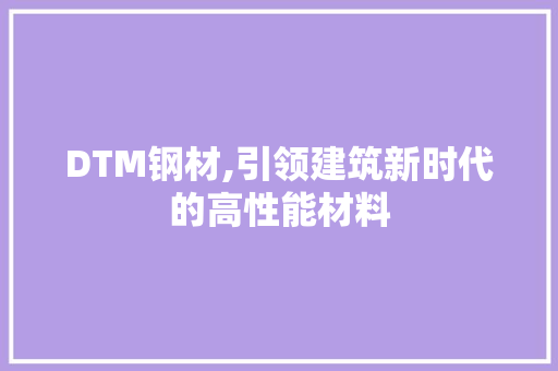 DTM钢材,引领建筑新时代的高性能材料
