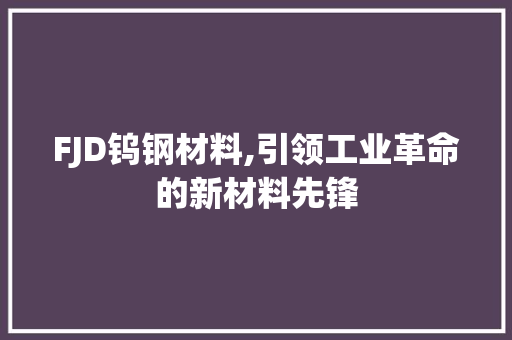 FJD钨钢材料,引领工业革命的新材料先锋