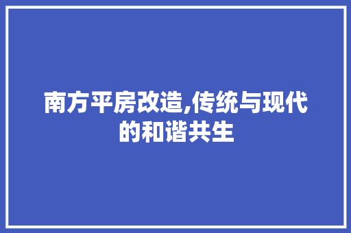 南方平房改造,传统与现代的和谐共生