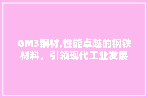 GM3钢材,性能卓越的钢铁材料，引领现代工业发展