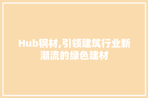 Hub钢材,引领建筑行业新潮流的绿色建材