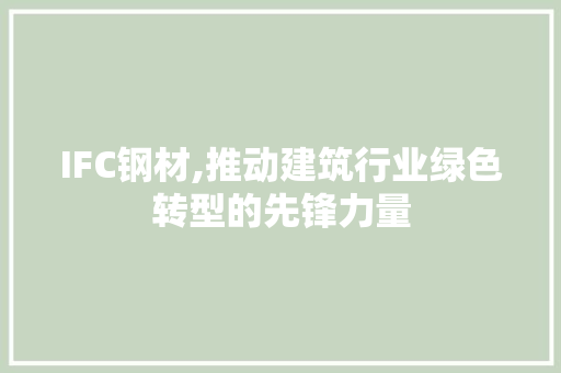 IFC钢材,推动建筑行业绿色转型的先锋力量