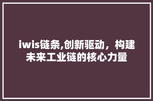 iwis链条,创新驱动，构建未来工业链的核心力量