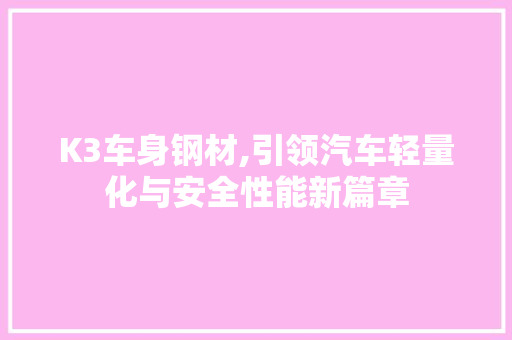 K3车身钢材,引领汽车轻量化与安全性能新篇章