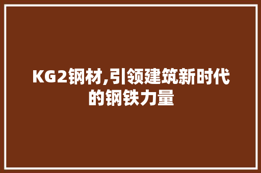 KG2钢材,引领建筑新时代的钢铁力量
