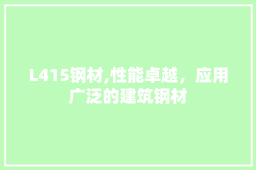 L415钢材,性能卓越，应用广泛的建筑钢材