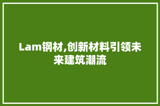 Lam钢材,创新材料引领未来建筑潮流