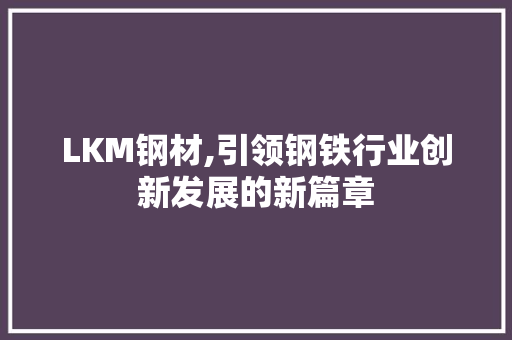 LKM钢材,引领钢铁行业创新发展的新篇章