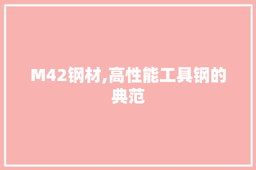 M42钢材,高性能工具钢的典范