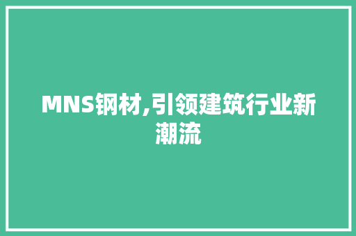 MNS钢材,引领建筑行业新潮流