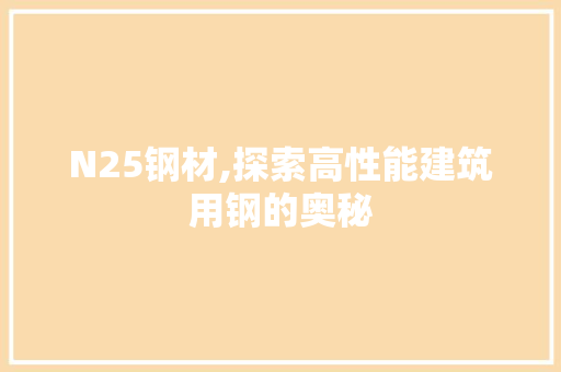N25钢材,探索高性能建筑用钢的奥秘