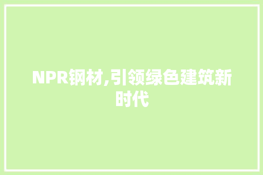 NPR钢材,引领绿色建筑新时代