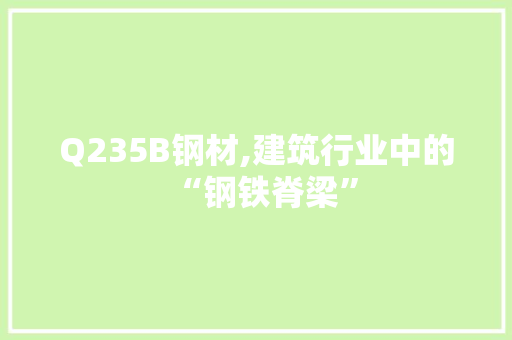 Q235B钢材,建筑行业中的“钢铁脊梁”