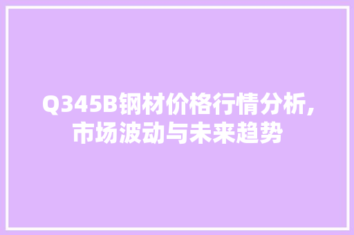 Q345B钢材价格行情分析,市场波动与未来趋势