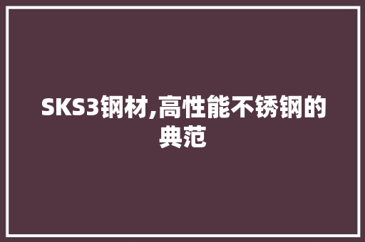SKS3钢材,高性能不锈钢的典范