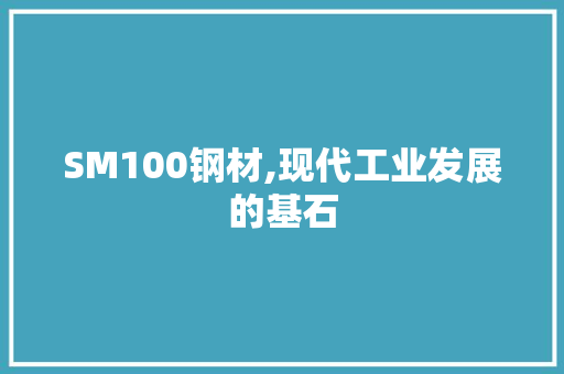 SM100钢材,现代工业发展的基石