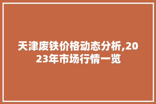 天津废铁价格动态分析,2023年市场行情一览