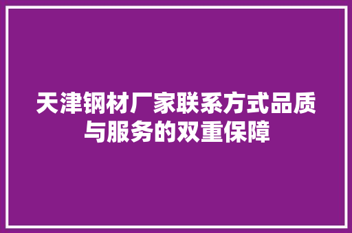 天津钢材厂家联系方式品质与服务的双重保障