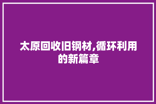 太原回收旧钢材,循环利用的新篇章