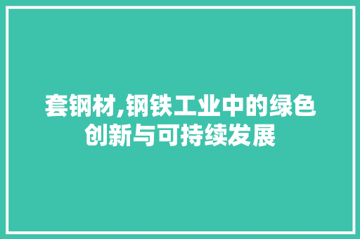 套钢材,钢铁工业中的绿色创新与可持续发展