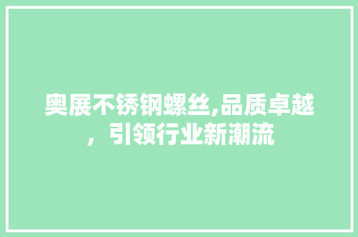 奥展不锈钢螺丝,品质卓越，引领行业新潮流