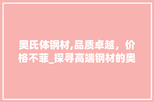奥氏体钢材,品质卓越，价格不菲_探寻高端钢材的奥秘