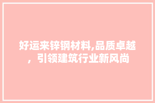 好运来锌钢材料,品质卓越，引领建筑行业新风尚