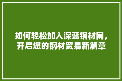 如何轻松加入深蓝钢材网，开启您的钢材贸易新篇章
