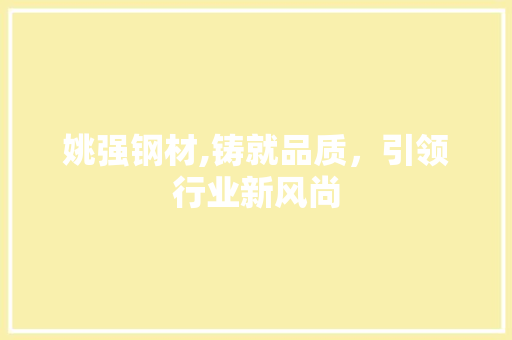 姚强钢材,铸就品质，引领行业新风尚