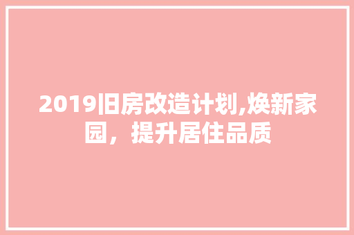 2019旧房改造计划,焕新家园，提升居住品质