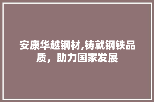 安康华越钢材,铸就钢铁品质，助力国家发展