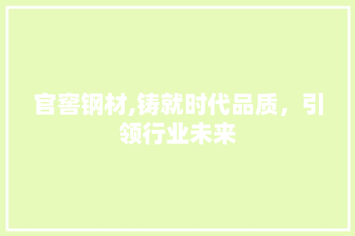 官窖钢材,铸就时代品质，引领行业未来