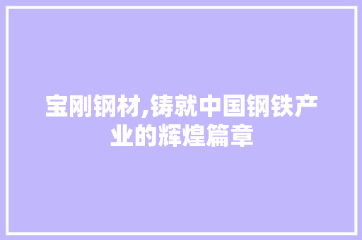 宝刚钢材,铸就中国钢铁产业的辉煌篇章