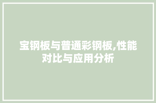宝钢板与普通彩钢板,性能对比与应用分析