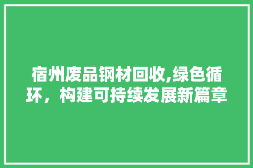 宿州废品钢材回收,绿色循环，构建可持续发展新篇章