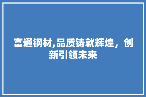 富通钢材,品质铸就辉煌，创新引领未来