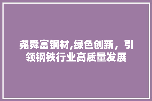 尧舜富钢材,绿色创新，引领钢铁行业高质量发展