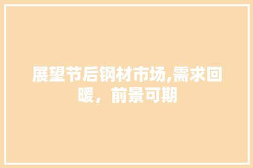 展望节后钢材市场,需求回暖，前景可期