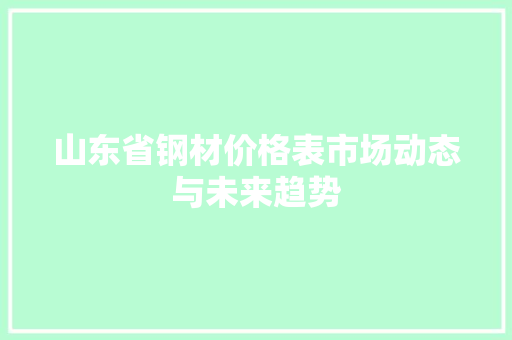 山东省钢材价格表市场动态与未来趋势