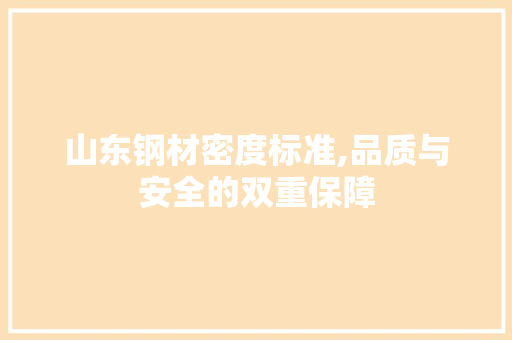 山东钢材密度标准,品质与安全的双重保障